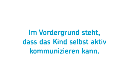 Im Vordergrund steht, dass das Kind selbst aktiv kommunizieren kann.